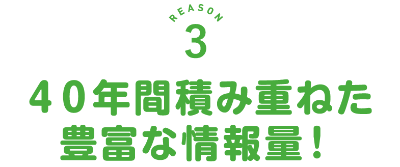 ４０年間積み重ねた豊富な情報量！